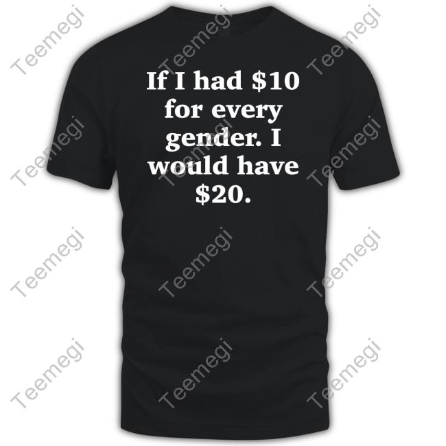 If I Had $10 For Every Gender I Would Have $20 T-Shirt